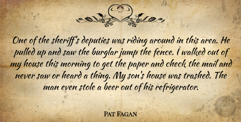Pat Fagan Quote About Beer, Burglar, Check, Deputies, Heard: One Of The Sheriffs Deputies...