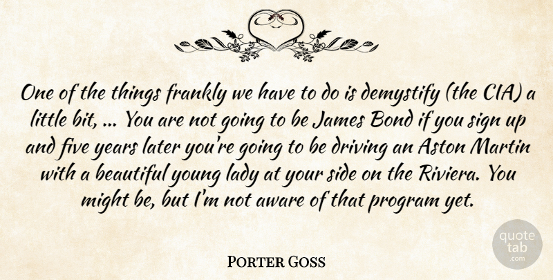 Porter Goss Quote About Aware, Beautiful, Bond, Driving, Five: One Of The Things Frankly...