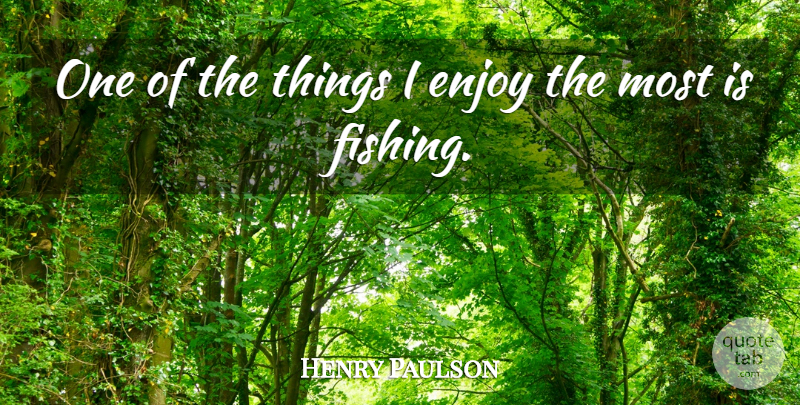 Henry Paulson Quote About Fishing, Enjoy: One Of The Things I...