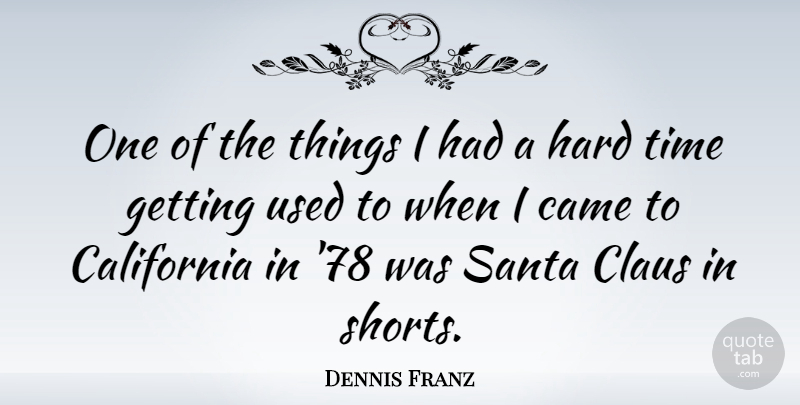 Dennis Franz Quote About Hard Times, California, Santa: One Of The Things I...