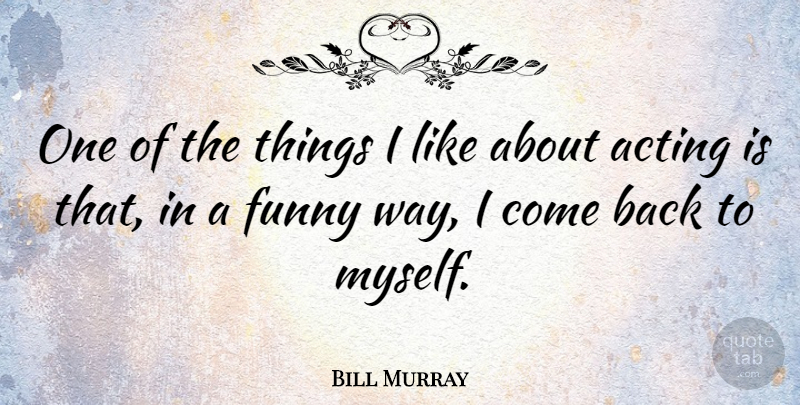 Bill Murray Quote About Acting, Way: One Of The Things I...
