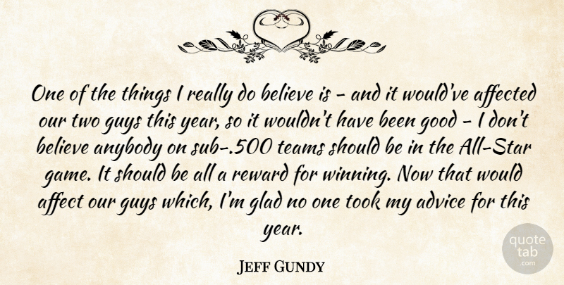 Jeff Gundy Quote About Advice, Affected, Anybody, Believe, Glad: One Of The Things I...