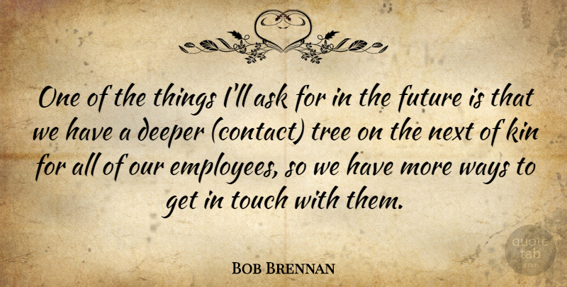 Bob Brennan Quote About Ask, Deeper, Future, Kin, Next: One Of The Things Ill...