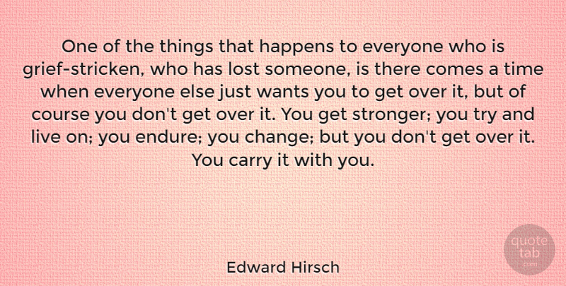 Edward Hirsch Quote About Carry, Change, Course, Happens, Time: One Of The Things That...