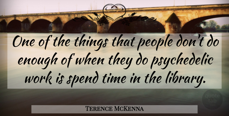 Terence McKenna Quote About People, Library, Psychedelic: One Of The Things That...