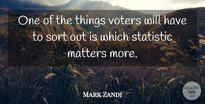 Mark Zandi Quote About Matters, Sort, Statistic, Voters: One Of The Things Voters...
