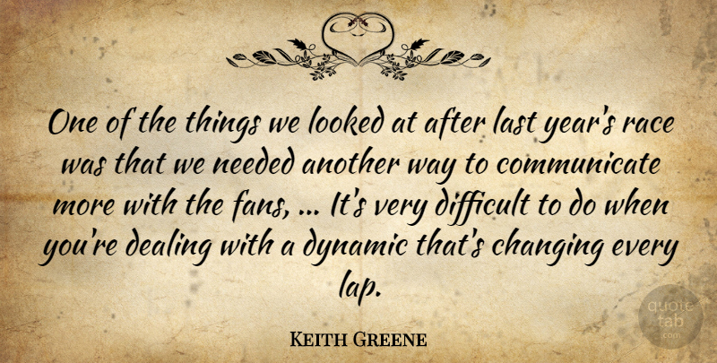 Keith Greene Quote About Changing, Dealing, Difficult, Dynamic, Last: One Of The Things We...
