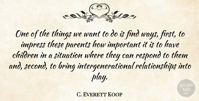 C. Everett Koop Quote About Children, Impress, Relationships, Respond: One Of The Things We...