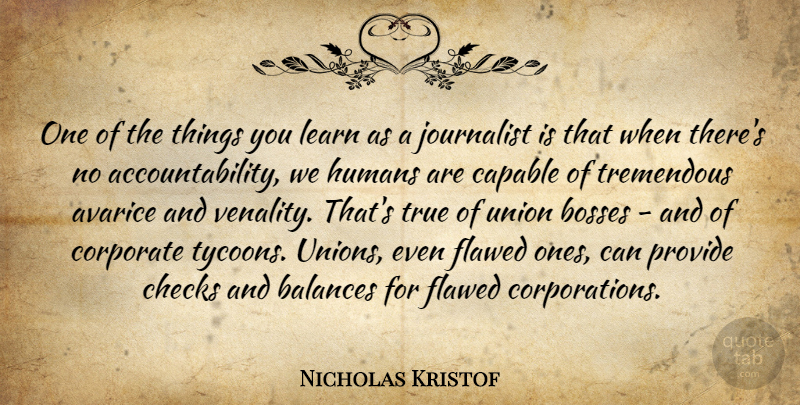 Nicholas Kristof Quote About Avarice, Balances, Bosses, Checks, Corporate: One Of The Things You...