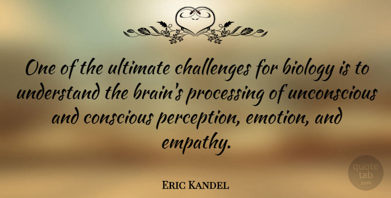 Eric Kandel Quote About Biology, Conscious, Processing, Ultimate, Understand: One Of The Ultimate Challenges...