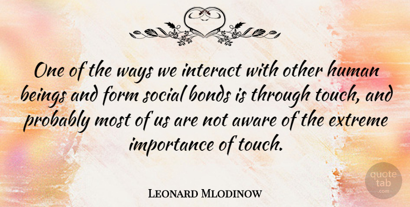 Leonard Mlodinow Quote About Aware, Beings, Bonds, Extreme, Form: One Of The Ways We...