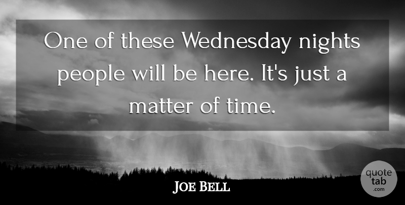 Joe Bell Quote About Matter, Nights, People, Wednesday: One Of These Wednesday Nights...
