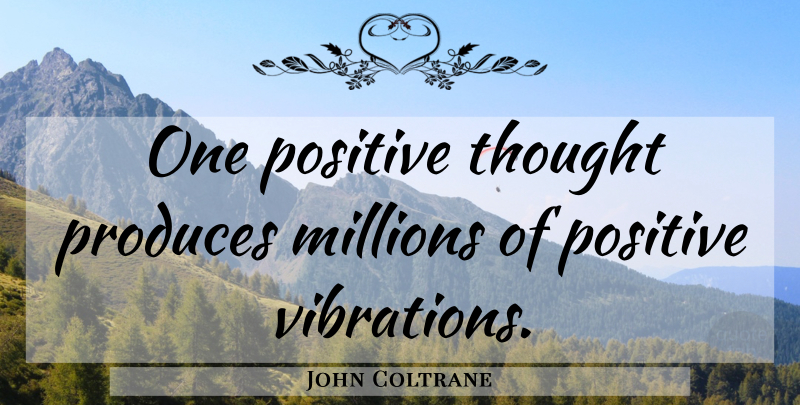 John Coltrane Quote About Carpe Diem, Vibrations, Positive Thoughts: One Positive Thought Produces Millions...