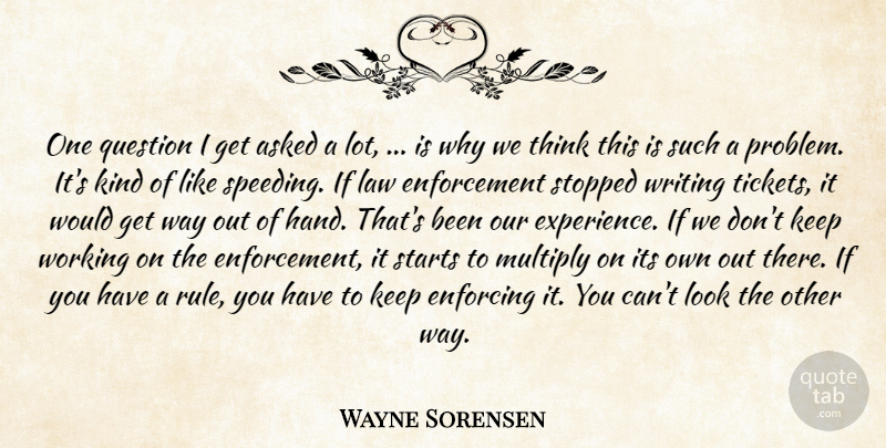 Wayne Sorensen Quote About Asked, Enforcing, Law, Multiply, Question: One Question I Get Asked...