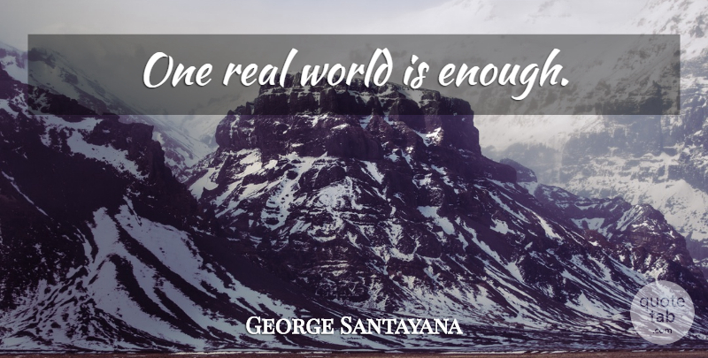 George Santayana Quote About Real, World, Enough: One Real World Is Enough...