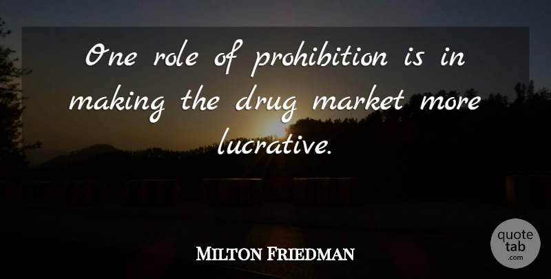 Milton Friedman Quote About Drug, Roles, Corruption: One Role Of Prohibition Is...