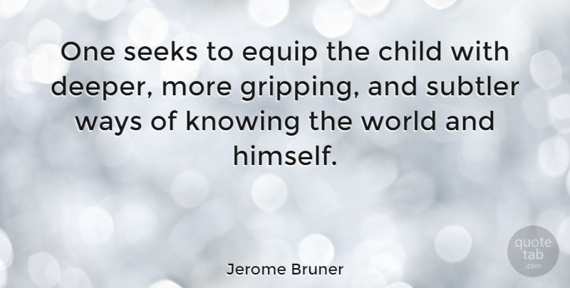 Jerome Bruner Quote About Equip, Seeks, Ways: One Seeks To Equip The...