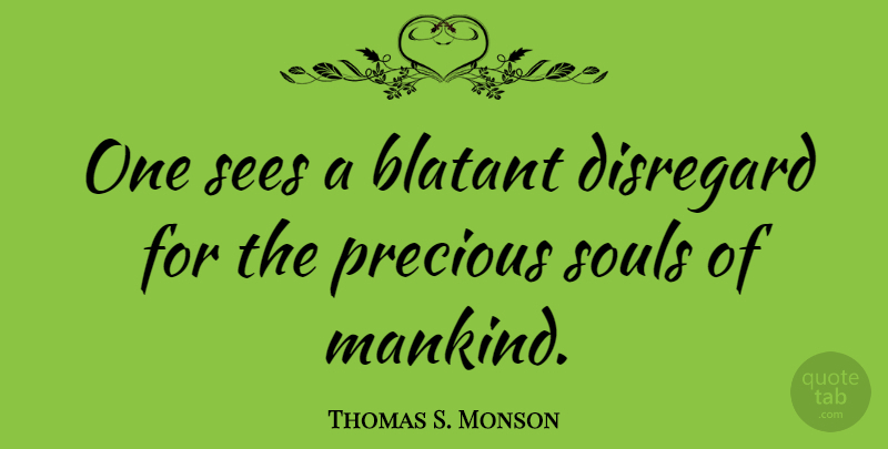 Thomas S. Monson Quote About Soul, Disregard, Mankind: One Sees A Blatant Disregard...