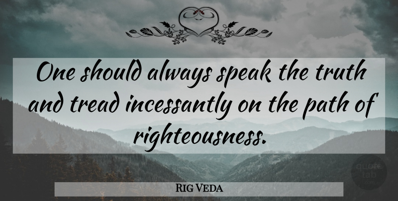 Rig Veda Quote About Path, Speak, Tread, Truth: One Should Always Speak The...