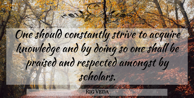 Rig Veda Quote About Acquire, Amongst, Constantly, Knowledge, Praised: One Should Constantly Strive To...