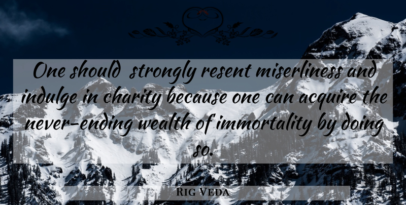 Rig Veda Quote About Acquire, Charity, Indulge, Resent, Strongly: One Should Strongly Resent Miserliness...