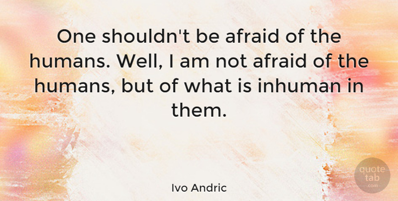 Ivo Andric Quote About Fear, Not Afraid, Wells: One Shouldnt Be Afraid Of...