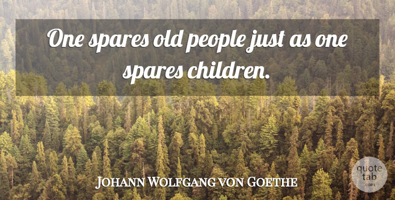 Johann Wolfgang von Goethe Quote About Children, People, Age: One Spares Old People Just...