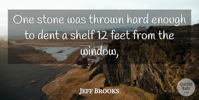 Jeff Brooks Quote About Dent, Feet, Hard, Shelf, Stone: One Stone Was Thrown Hard...