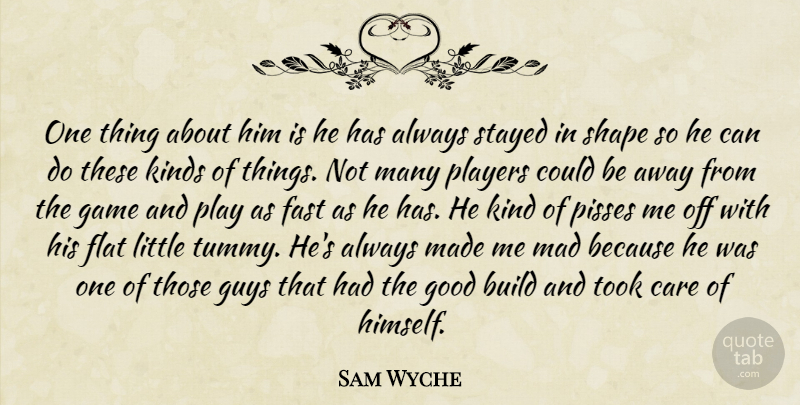 Sam Wyche Quote About Build, Care, Fast, Flat, Game: One Thing About Him Is...