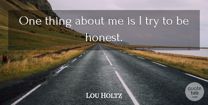 Lou Holtz Quote About Trying, Honest, Being Honest: One Thing About Me Is...