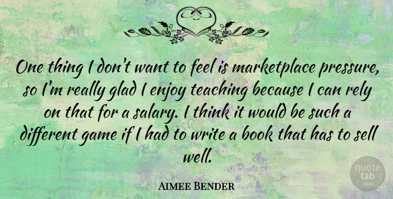 Aimee Bender Quote About Enjoy, Glad, Rely, Sell, Teaching: One Thing I Dont Want...