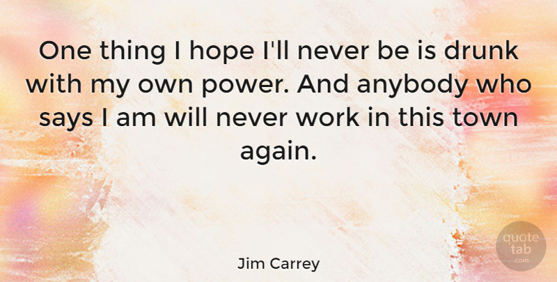 Jim Carrey Quote About Drunk, Towns, One Thing: One Thing I Hope Ill...