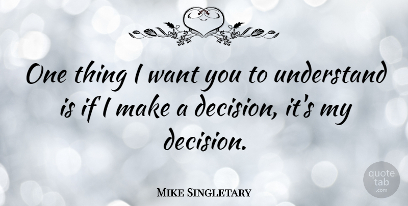 Mike Singletary Quote About Decision, Want, Ifs: One Thing I Want You...