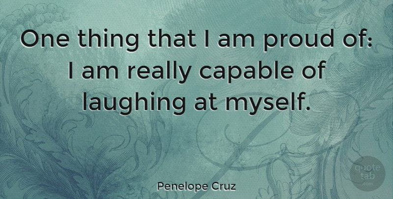Penelope Cruz Quote About Laughing, Proud, One Thing: One Thing That I Am...