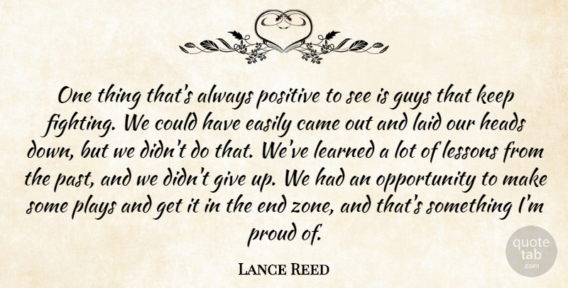 Lance Reed Quote About Came, Easily, Fights And Fighting, Guys, Heads: One Thing Thats Always Positive...