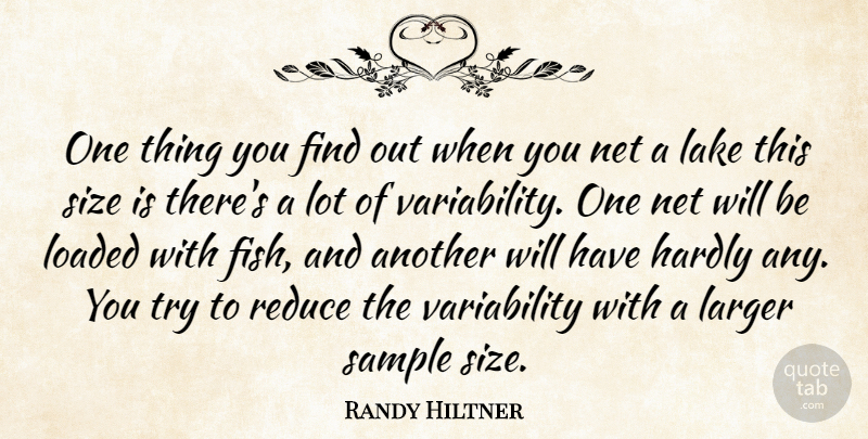 Randy Hiltner Quote About Hardly, Lake, Larger, Loaded, Net: One Thing You Find Out...