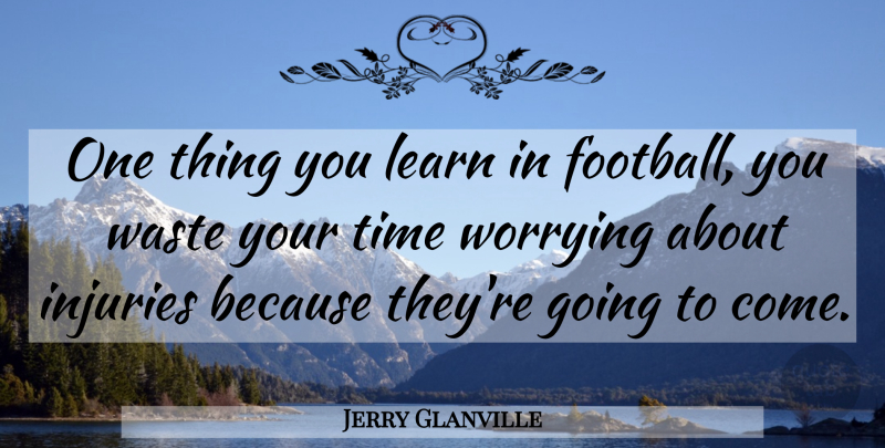 Jerry Glanville Quote About Injuries, Learn, Time, Waste, Worrying: One Thing You Learn In...