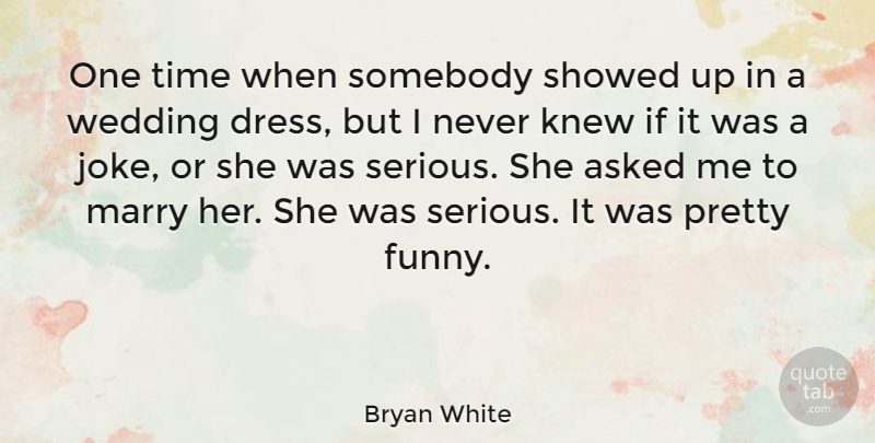 Bryan White Quote About Wedding Day, Serious, Dresses: One Time When Somebody Showed...