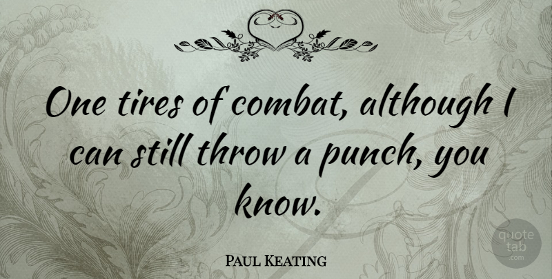 Paul Keating Quote About Tire, Combat, Stills: One Tires Of Combat Although...