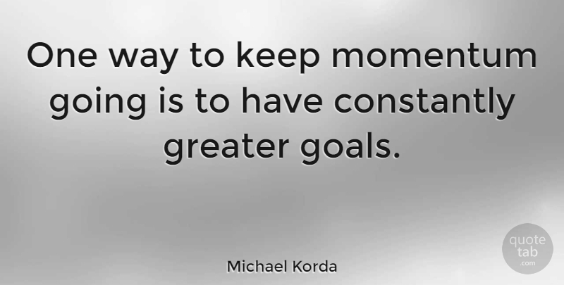 Michael Korda Quote About Inspirational, Motivational, Goal: One Way To Keep Momentum...