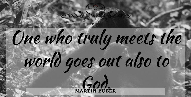 Martin Buber Quote About World: One Who Truly Meets The...