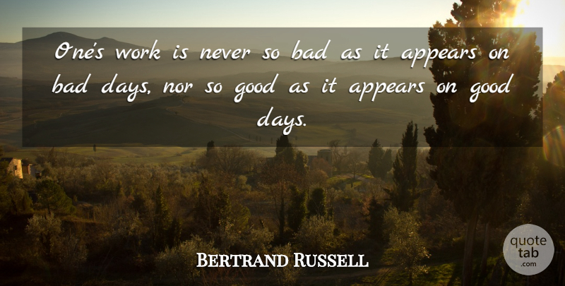 Bertrand Russell Quote About Work, Bad Day, Good Day: Ones Work Is Never So...