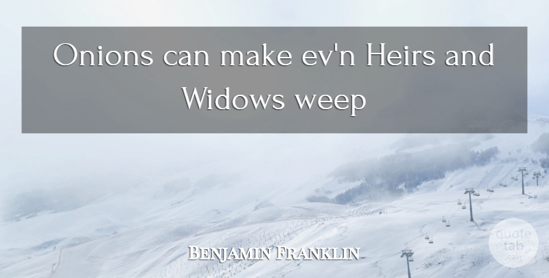 Benjamin Franklin Quote About Equality, Onions, Weep, Widows: Onions Can Make Evn Heirs...