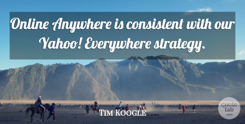 Tim Koogle Quote About Anywhere, Consistent, Everywhere, Online: Online Anywhere Is Consistent With...
