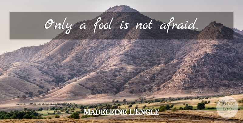 Madeleine L'Engle Quote About Fool, Not Afraid: Only A Fool Is Not...