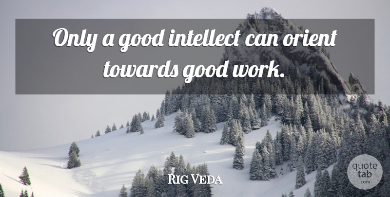 Rig Veda Quote About Good, Intellect, Towards: Only A Good Intellect Can...