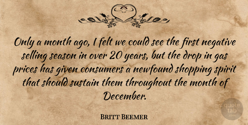 Britt Beemer Quote About Consumers, Drop, Felt, Gas, Given: Only A Month Ago I...