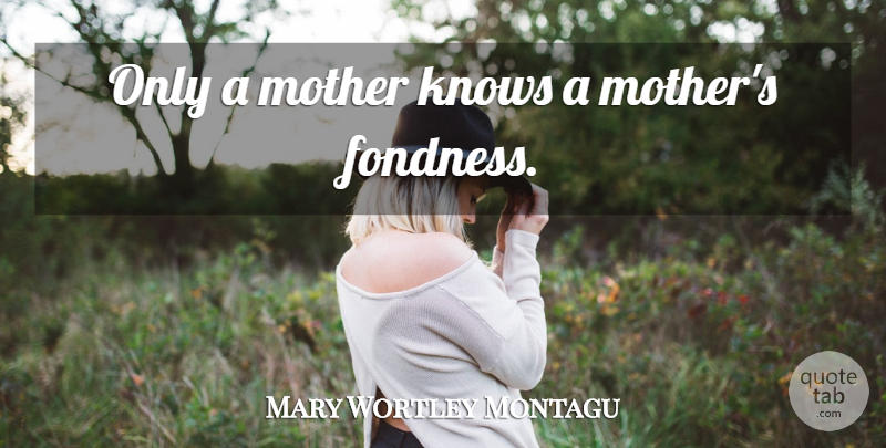 Mary Wortley Montagu Quote About Mother, Knows, Fondness: Only A Mother Knows A...