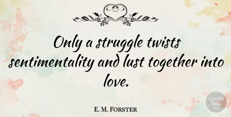 E. M. Forster Quote About Struggle, Lust, Together: Only A Struggle Twists Sentimentality...
