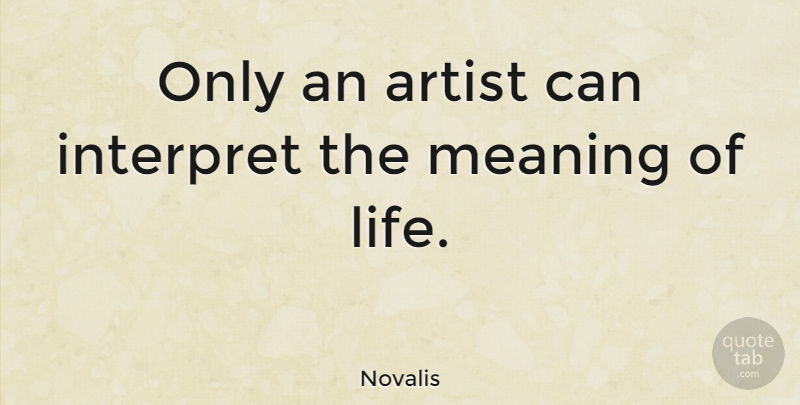 Novalis Quote About Art, Artist, Meaning Of Life: Only An Artist Can Interpret...